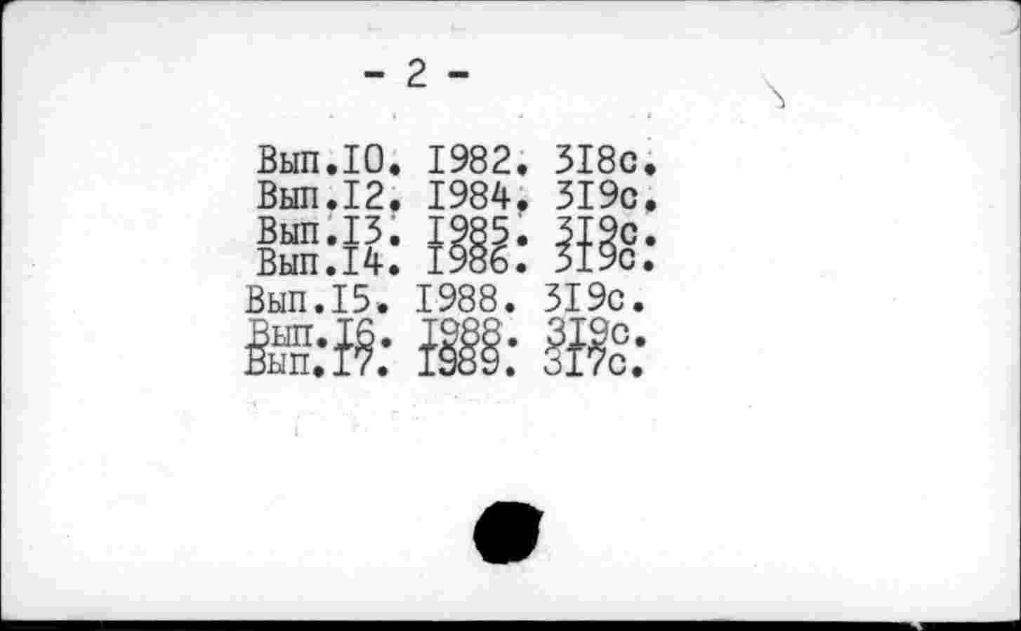 ﻿- 2 -
Вып.1О. 1982. 3I8c
Вып.12. 1984. 3I9c
Вып.13. 1985. 3I9c
Вып.14. 1986. 319с
Вып.15. 1988. 319с.
Ш?: Ж: Ж